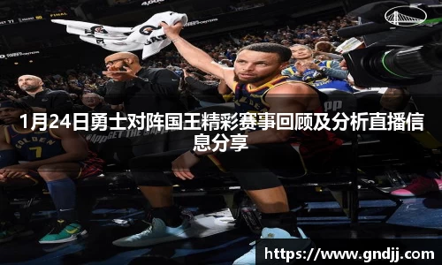 1月24日勇士对阵国王精彩赛事回顾及分析直播信息分享