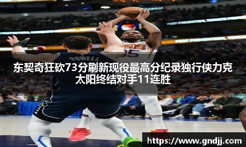 东契奇狂砍73分刷新现役最高分纪录独行侠力克太阳终结对手11连胜