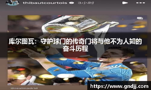 库尔图瓦：守护球门的传奇门将与他不为人知的奋斗历程
