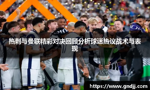 热刺与曼联精彩对决回顾分析球迷热议战术与表现
