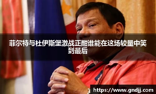 菲尔特与杜伊斯堡激战正酣谁能在这场较量中笑到最后