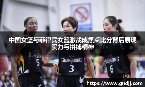 中国女篮与菲律宾女篮激战成焦点比分背后展现实力与拼搏精神